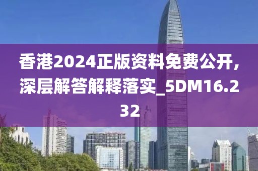 香港2024正版資料免費(fèi)公開(kāi),深層解答解釋落實(shí)_5DM16.232