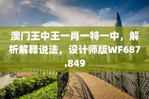 澳門王中王一肖一特一中，解析解釋說法，設計師版WF687.849