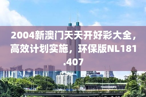 2004新澳門天天開好彩大全，高效計劃實施，環(huán)保版NL181.407