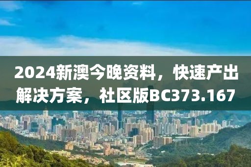 2024新澳今晚資料，快速產(chǎn)出解決方案，社區(qū)版BC373.167