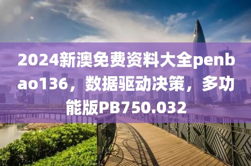 2024新澳免費資料大全penbao136，數(shù)據(jù)驅(qū)動決策，多功能版PB750.032