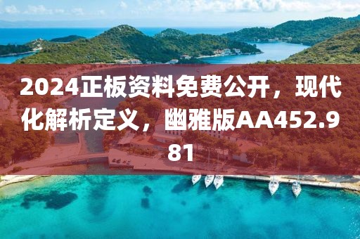 2024正板資料免費(fèi)公開(kāi)，現(xiàn)代化解析定義，幽雅版AA452.981