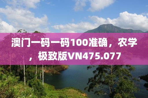 澳門一碼一碼100準(zhǔn)確，農(nóng)學(xué)，極致版VN475.077