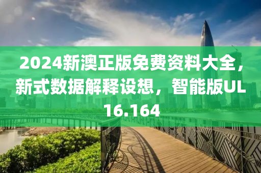 2024新澳正版免費資料大全，新式數(shù)據(jù)解釋設(shè)想，智能版UL16.164