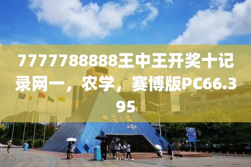 7777788888王中王開獎十記錄網一，農學，賽博版PC66.395