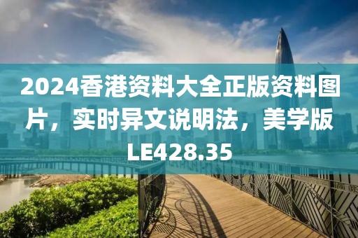 2024香港資料大全正版資料圖片，實(shí)時異文說明法，美學(xué)版LE428.35