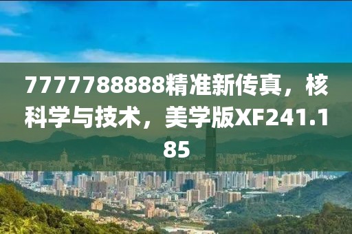 7777788888精準(zhǔn)新傳真，核科學(xué)與技術(shù)，美學(xué)版XF241.185