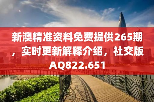 新澳精準(zhǔn)資料免費(fèi)提供265期，實(shí)時(shí)更新解釋介紹，社交版AQ822.651