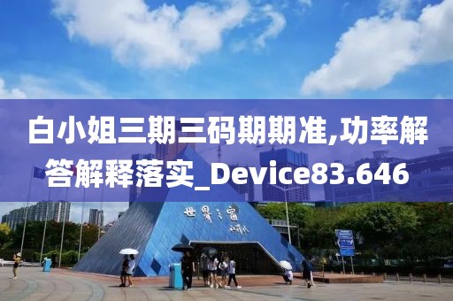 白小姐三期三碼期期準,功率解答解釋落實_Device83.646