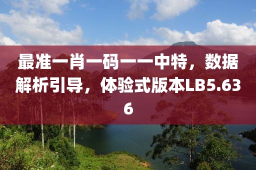 最準(zhǔn)一肖一碼一一中特，數(shù)據(jù)解析引導(dǎo)，體驗(yàn)式版本LB5.636