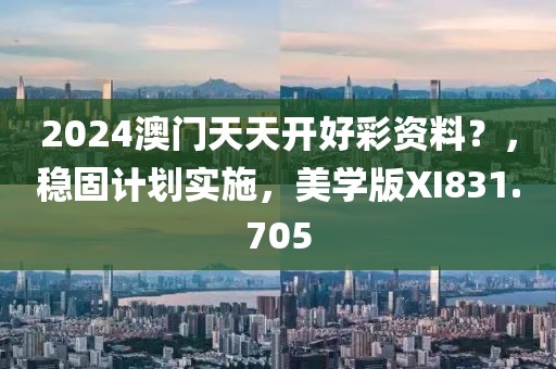 2024澳門天天開(kāi)好彩資料？，穩(wěn)固計(jì)劃實(shí)施，美學(xué)版XI831.705