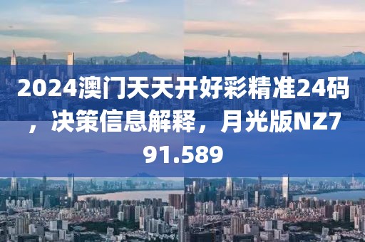 2024澳門天天開好彩精準(zhǔn)24碼，決策信息解釋，月光版NZ791.589