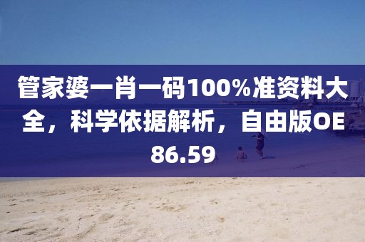 管家婆一肖一碼100%準資料大全，科學依據(jù)解析，自由版OE86.59