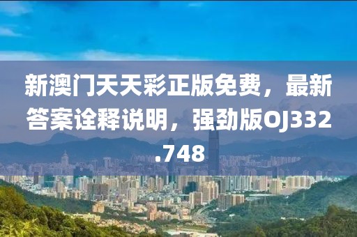 新澳門天天彩正版免費(fèi)，最新答案詮釋說明，強(qiáng)勁版OJ332.748