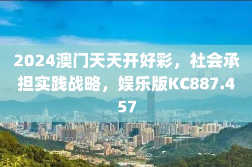 2024澳門天天開好彩，社會承擔實踐戰(zhàn)略，娛樂版KC887.457