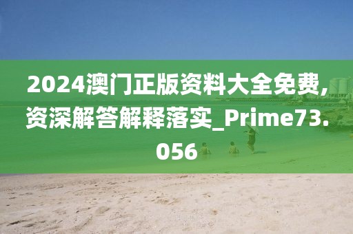 2024澳門正版資料大全免費,資深解答解釋落實_Prime73.056