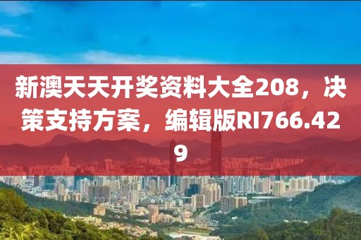 新澳天天開獎資料大全208，決策支持方案，編輯版RI766.429