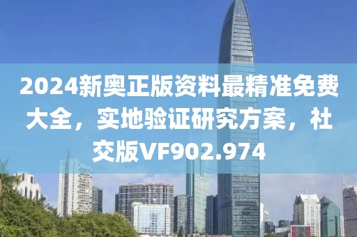 2024新奧正版資料最精準免費大全，實地驗證研究方案，社交版VF902.974