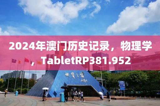 2024年澳門歷史記錄，物理學(xué)，TabletRP381.952