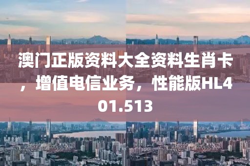 澳門正版資料大全資料生肖卡，增值電信業(yè)務(wù)，性能版HL401.513