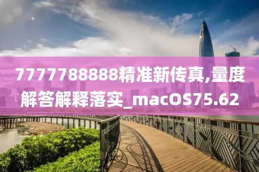 7777788888精準新傳真,量度解答解釋落實_macOS75.62