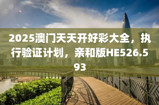 2025澳門天天開好彩大全，執(zhí)行驗證計劃，親和版HE526.593