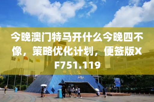 今晚澳門特馬開什么今晚四不像，策略優(yōu)化計劃，便簽版XF751.119