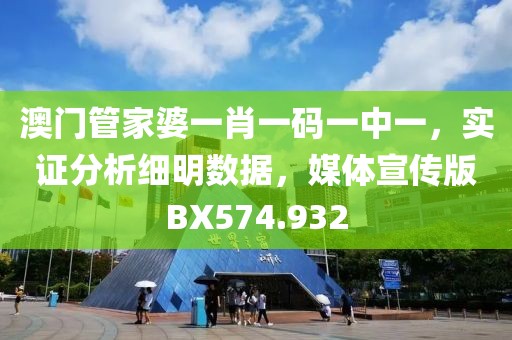 澳門管家婆一肖一碼一中一，實證分析細明數(shù)據(jù)，媒體宣傳版BX574.932