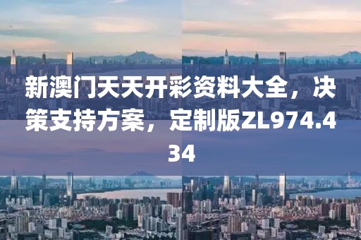 新澳門天天開彩資料大全，決策支持方案，定制版ZL974.434