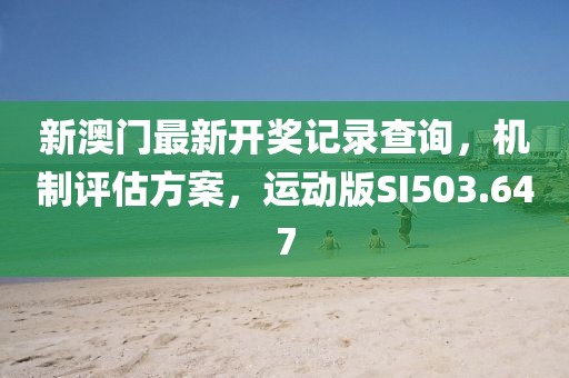 新澳門最新開獎記錄查詢，機(jī)制評估方案，運動版SI503.647