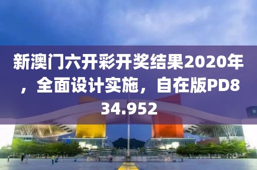 新澳門六開彩開獎結(jié)果2020年，全面設(shè)計實施，自在版PD834.952