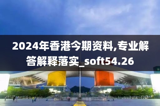 2024年香港今期資料,專業(yè)解答解釋落實(shí)_soft54.26