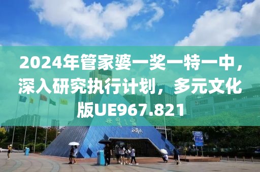 2024年管家婆一獎(jiǎng)一特一中，深入研究執(zhí)行計(jì)劃，多元文化版UE967.821