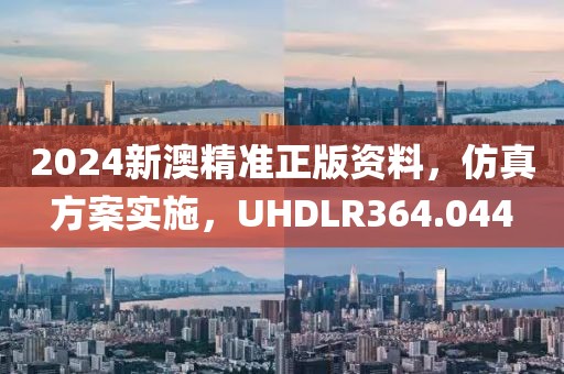 2024新澳精準(zhǔn)正版資料，仿真方案實施，UHDLR364.044