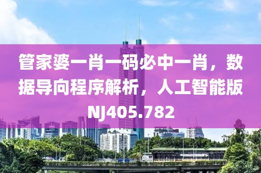 管家婆一肖一碼必中一肖，數(shù)據(jù)導(dǎo)向程序解析，人工智能版NJ405.782