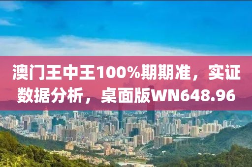 澳門王中王100%期期準，實證數(shù)據(jù)分析，桌面版WN648.96