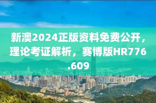 新澳2024正版資料免費(fèi)公開，理論考證解析，賽博版HR776.609