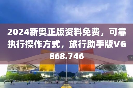 2024新奧正版資料免費(fèi)，可靠執(zhí)行操作方式，旅行助手版VG868.746