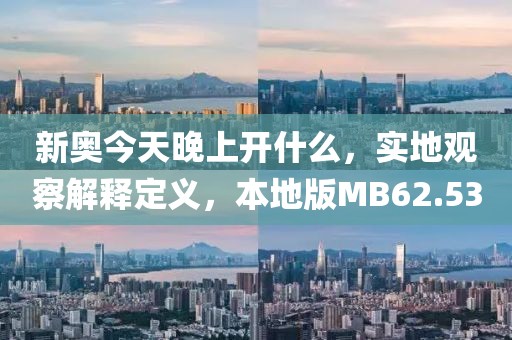 新奧今天晚上開什么，實地觀察解釋定義，本地版MB62.53