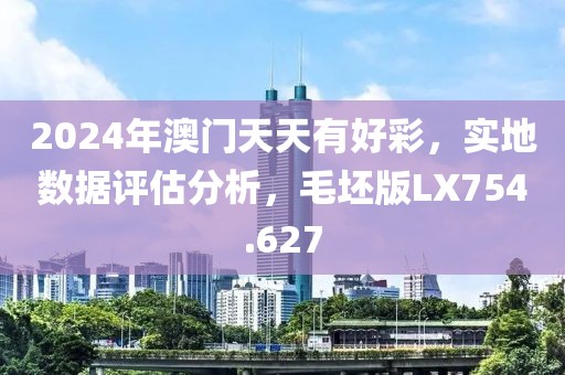 2024年澳門天天有好彩，實地數(shù)據(jù)評估分析，毛坯版LX754.627