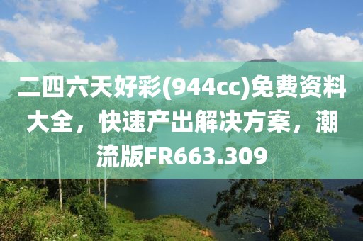 二四六天好彩(944cc)免費資料大全，快速產(chǎn)出解決方案，潮流版FR663.309