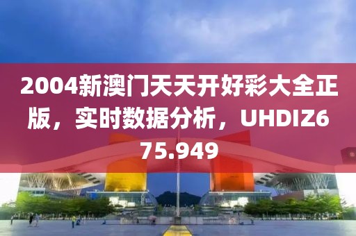 2004新澳門天天開好彩大全正版，實(shí)時(shí)數(shù)據(jù)分析，UHDIZ675.949