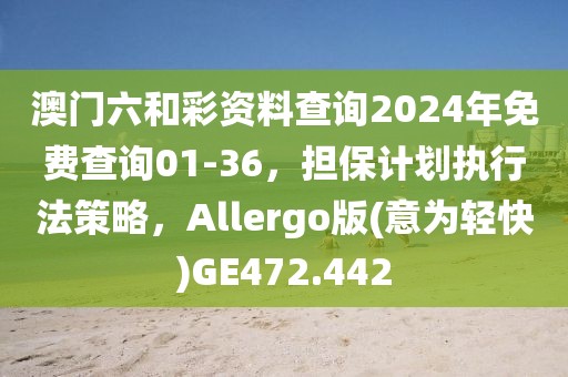 澳門(mén)六和彩資料查詢2024年免費(fèi)查詢01-36，擔(dān)保計(jì)劃執(zhí)行法策略，Allergo版(意為輕快)GE472.442