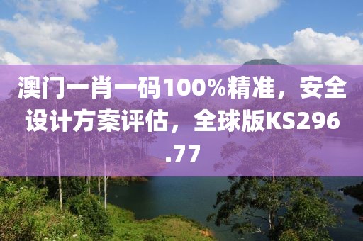 澳門一肖一碼100%精準(zhǔn)，安全設(shè)計方案評估，全球版KS296.77