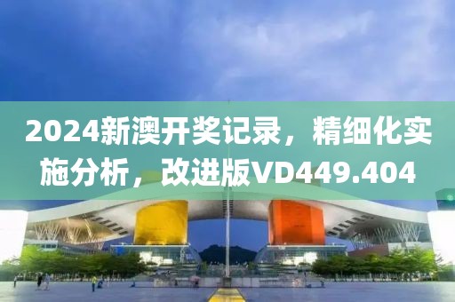 2024新澳開獎記錄，精細化實施分析，改進版VD449.404