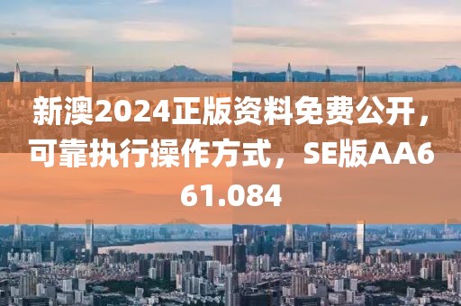 新澳2024正版資料免費(fèi)公開(kāi)，可靠執(zhí)行操作方式，SE版AA661.084