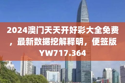 2024澳門(mén)天天開(kāi)好彩大全免費(fèi)，最新數(shù)據(jù)挖解釋明，便簽版YW717.364