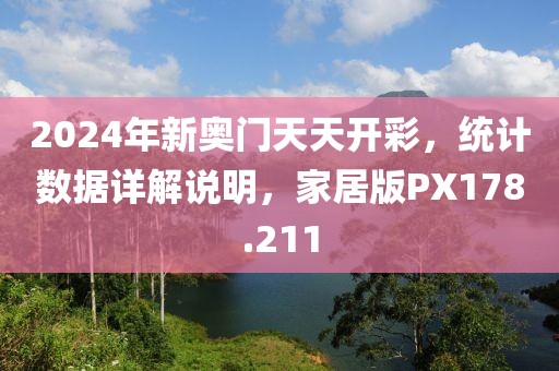 2024年新奧門天天開彩，統(tǒng)計(jì)數(shù)據(jù)詳解說明，家居版PX178.211