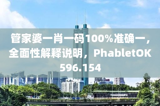 管家婆一肖一碼100%準(zhǔn)確一，全面性解釋說明，PhabletOK596.154