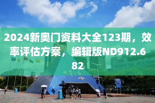 2024新奧門(mén)資料大全123期，效率評(píng)估方案，編輯版ND912.682